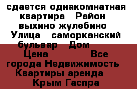 сдается однакомнатная квартира › Район ­ выхино-жулебино › Улица ­ саморканский бульвар › Дом ­ 12 › Цена ­ 35 000 - Все города Недвижимость » Квартиры аренда   . Крым,Гаспра